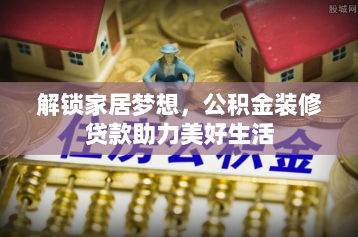 鲅鱼圈解锁家居梦想，公积金装修贷款助力美好生活