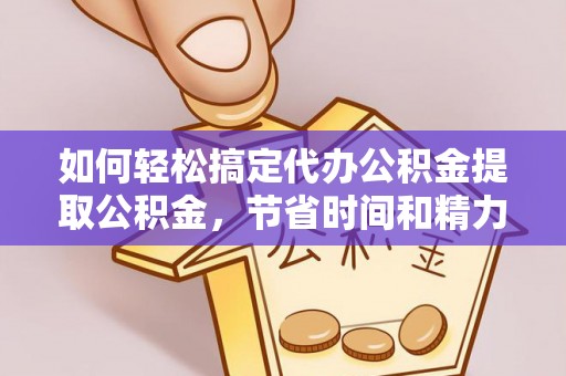鲅鱼圈如何轻松搞定代办公积金提取公积金，节省时间和精力的秘密武器