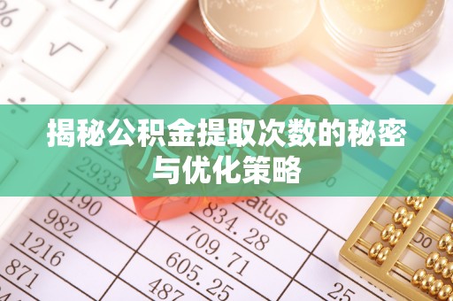 鲅鱼圈揭秘公积金提取次数的秘密与优化策略