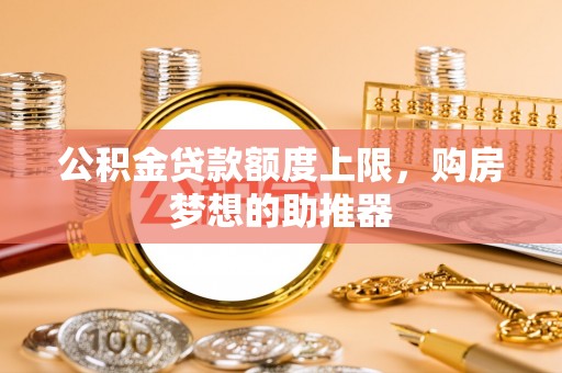 鲅鱼圈公积金贷款额度上限，购房梦想的助推器