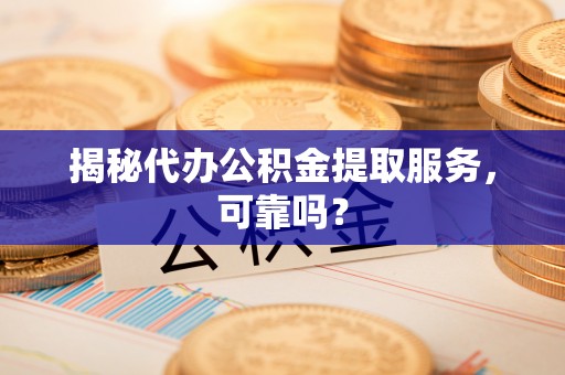 鲅鱼圈揭秘代办公积金提取服务，可靠吗？