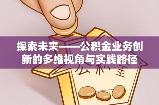 鲅鱼圈探索未来——公积金业务创新的多维视角与实践路径