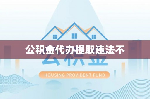 鲅鱼圈公积金代办提取违法不