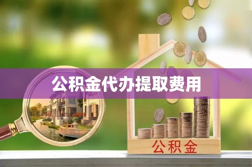 鲅鱼圈公积金代办提取费用
