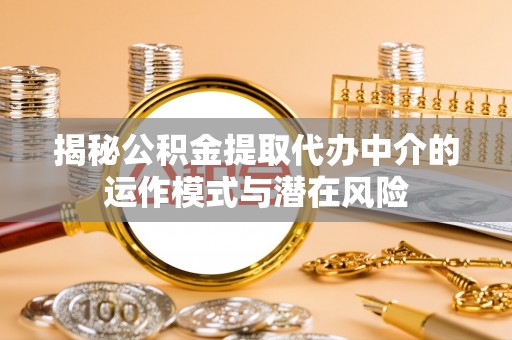 鲅鱼圈揭秘公积金提取代办中介的运作模式与潜在风险