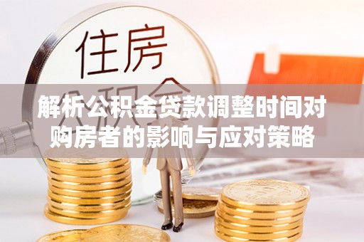 鲅鱼圈解析公积金贷款调整时间对购房者的影响与应对策略