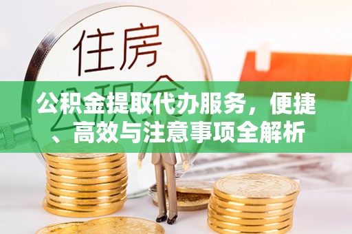 鲅鱼圈公积金提取代办服务，便捷、高效与注意事项全解析