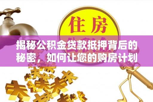 鲅鱼圈揭秘公积金贷款抵押背后的秘密，如何让您的购房计划更轻松？