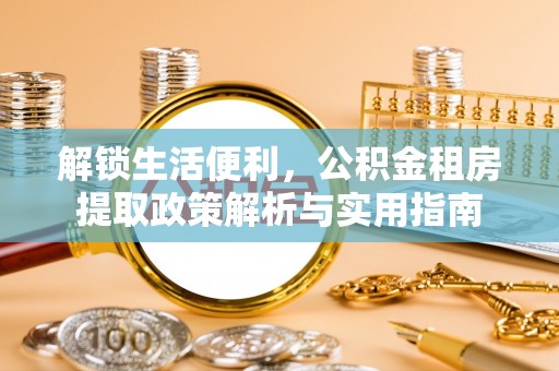 鲅鱼圈解锁生活便利，公积金租房提取政策解析与实用指南