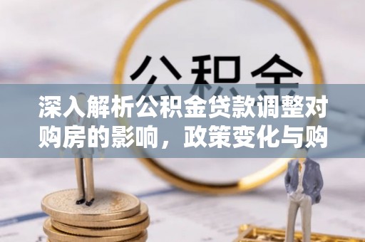 鲅鱼圈深入解析公积金贷款调整对购房的影响，政策变化与购房者选择