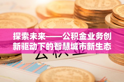 鲅鱼圈探索未来——公积金业务创新驱动下的智慧城市新生态