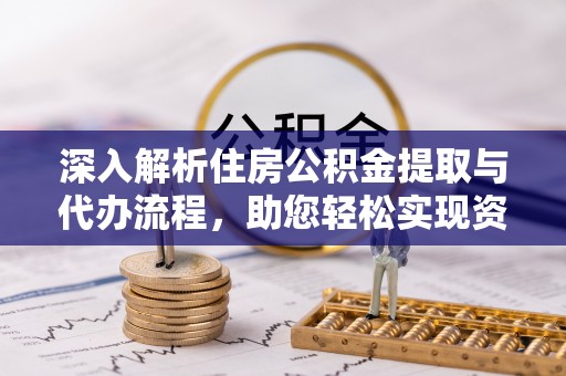 鲅鱼圈深入解析住房公积金提取与代办流程，助您轻松实现资金利用最大化