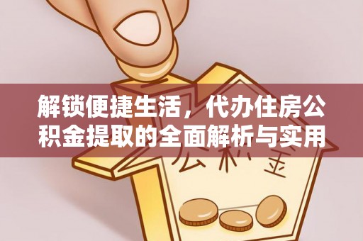 鲅鱼圈解锁便捷生活，代办住房公积金提取的全面解析与实用指南