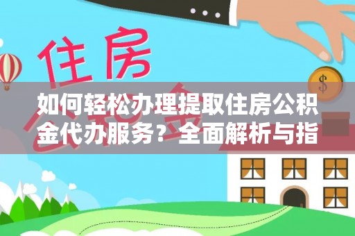 鲅鱼圈如何轻松办理提取住房公积金代办服务？全面解析与指南