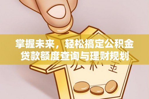 鲅鱼圈掌握未来，轻松搞定公积金贷款额度查询与理财规划