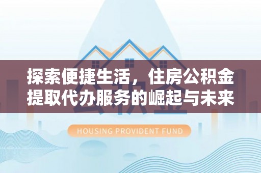 鲅鱼圈探索便捷生活，住房公积金提取代办服务的崛起与未来趋势