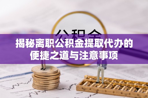 鲅鱼圈揭秘离职公积金提取代办的便捷之道与注意事项