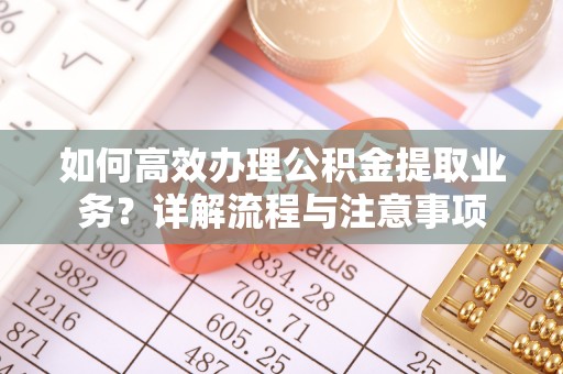鲅鱼圈如何高效办理公积金提取业务？详解流程与注意事项