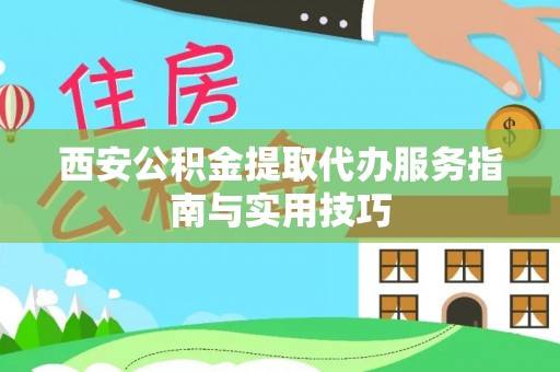 鲅鱼圈西安公积金提取代办服务指南与实用技巧