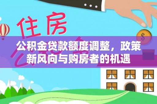 鲅鱼圈公积金贷款额度调整，政策新风向与购房者的机遇