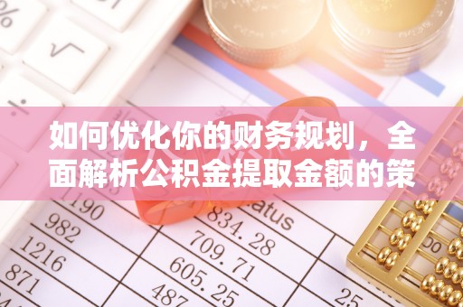鲅鱼圈如何优化你的财务规划，全面解析公积金提取金额的策略与技巧