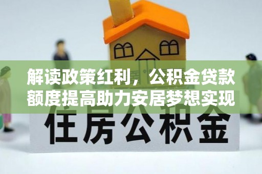 鲅鱼圈解读政策红利，公积金贷款额度提高助力安居梦想实现