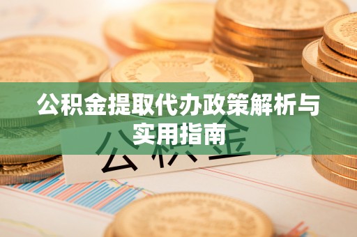 鲅鱼圈公积金提取代办政策解析与实用指南