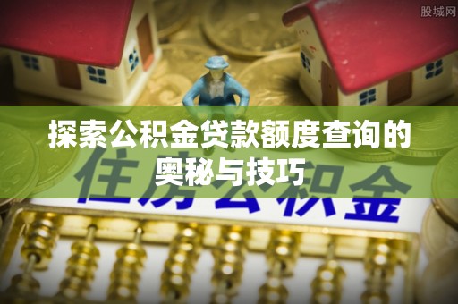 鲅鱼圈探索公积金贷款额度查询的奥秘与技巧