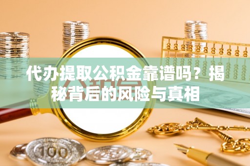 鲅鱼圈代办提取公积金靠谱吗？揭秘背后的风险与真相