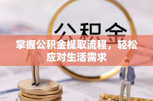 鲅鱼圈掌握公积金提取流程，轻松应对生活需求