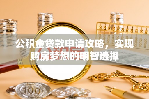 鲅鱼圈公积金贷款申请攻略，实现购房梦想的明智选择