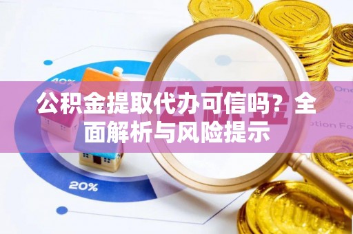鲅鱼圈公积金提取代办可信吗？全面解析与风险提示