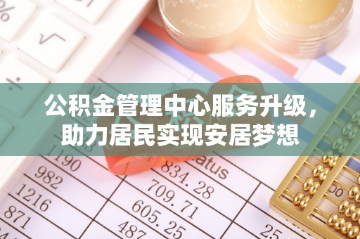 鲅鱼圈公积金管理中心服务升级，助力居民实现安居梦想