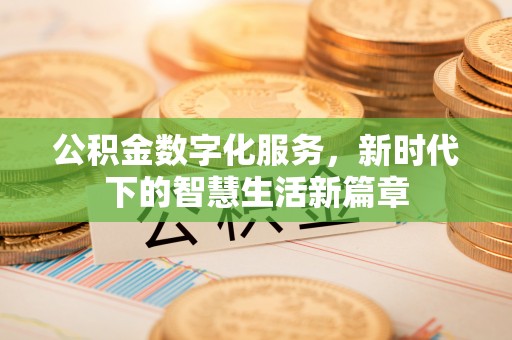 鲅鱼圈公积金数字化服务，新时代下的智慧生活新篇章