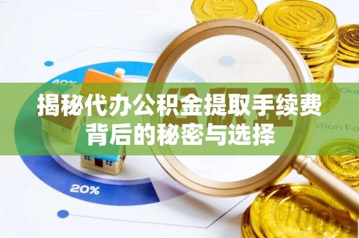 鲅鱼圈揭秘代办公积金提取手续费背后的秘密与选择