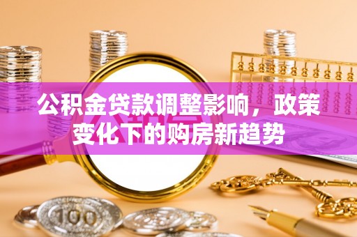 鲅鱼圈公积金贷款调整影响，政策变化下的购房新趋势