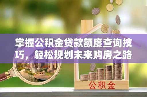 鲅鱼圈掌握公积金贷款额度查询技巧，轻松规划未来购房之路