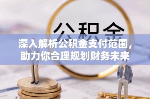 鲅鱼圈深入解析公积金支付范围，助力你合理规划财务未来