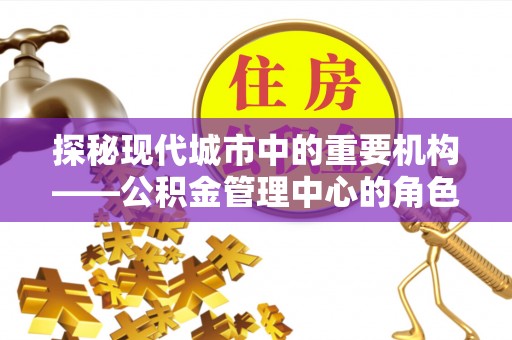鲅鱼圈探秘现代城市中的重要机构——公积金管理中心的角色与使命