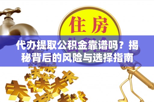 鲅鱼圈代办提取公积金靠谱吗？揭秘背后的风险与选择指南