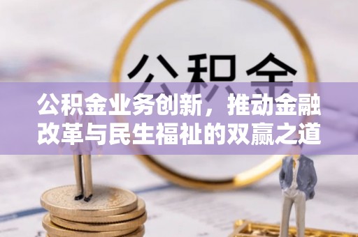 鲅鱼圈公积金业务创新，推动金融改革与民生福祉的双赢之道