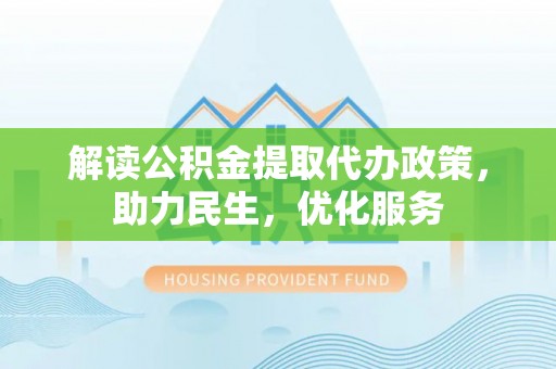 鲅鱼圈解读公积金提取代办政策，助力民生，优化服务