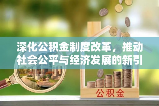 鲅鱼圈深化公积金制度改革，推动社会公平与经济发展的新引擎