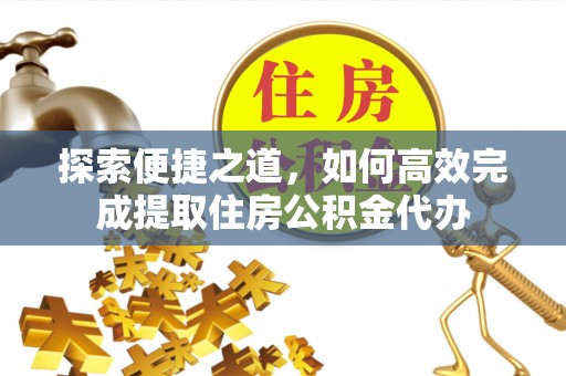 鲅鱼圈探索便捷之道，如何高效完成提取住房公积金代办