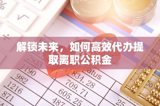鲅鱼圈解锁未来，如何高效代办提取离职公积金