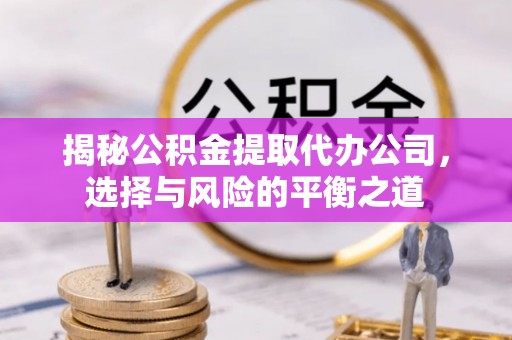 鲅鱼圈揭秘公积金提取代办公司，选择与风险的平衡之道