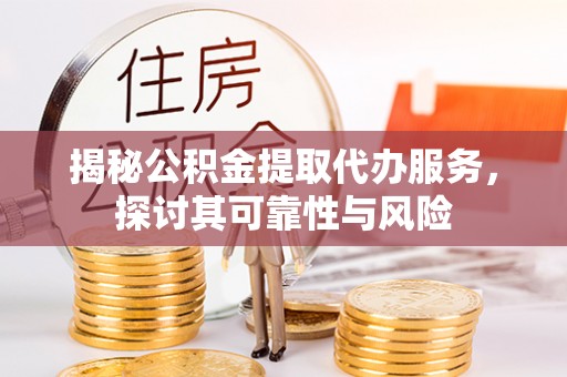 鲅鱼圈揭秘公积金提取代办服务，探讨其可靠性与风险
