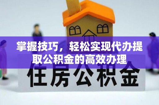 鲅鱼圈掌握技巧，轻松实现代办提取公积金的高效办理