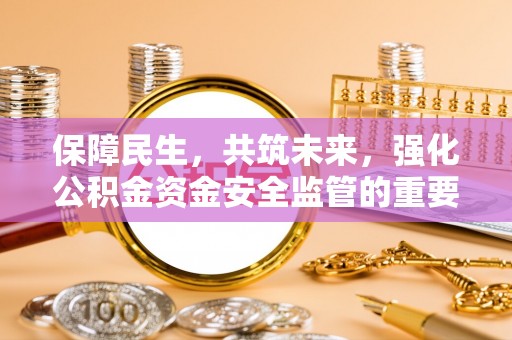 鲅鱼圈保障民生，共筑未来，强化公积金资金安全监管的重要性