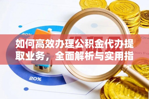 鲅鱼圈如何高效办理公积金代办提取业务，全面解析与实用指南